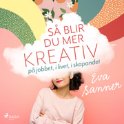 Eva Sanner - Så blir du mer kreativ : på jobbet, i livet, i skapandet