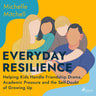 Michelle Mitchell - Everyday Resilience: Helping Kids Handle Friendship Drama, Academic Pressure and the Self-Doubt of Growing Up