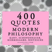 Arthur Schopenhauer, Søren Kierkegaard, Immanuel Kant, Friedrich Nietzsche - 400 Quotes of Modern Philosophy: Nietzsche, Kant, Kierkegaard & Schopenhauer