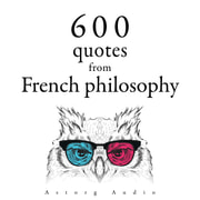 Blaise Pascal, Gaston Bachelard, Voltaire, Montesquieu, Jean-Jacques Rousseau, Denis Diderot - 600 Quotations from French philosophy