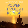 Annie Payson Call - Power Through Repose