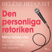 Heléne Hedqvist - Den personliga retoriken – Mina bästa råd för ledare och andra som vill övertyga och inspirera