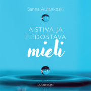 Sanna Aulankoski - Aistiva ja tiedostava mieli – Meditaation näkökulma tietoisuuteen ja psyykeen