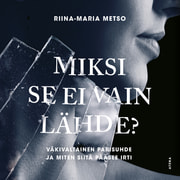 Riina-Maria Metso - Miksi se ei vain lähde? – Väkivaltainen parisuhde ja miten siitä pääsee irti