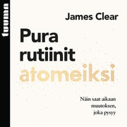 James Clear - Pura rutiinit atomeiksi – Näin saat aikaan muutoksen, joka pysyy