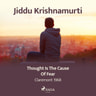 Jiddu Krishnamurti - Thought Is the Cause of Fear