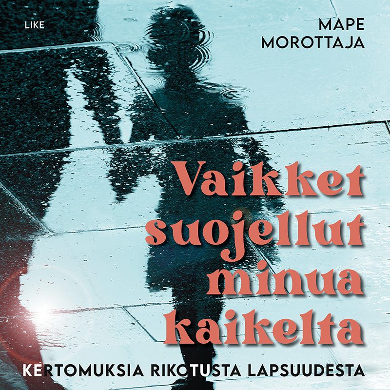 Mape Morottaja - Vaikket suojellut minua kaikelta – Kertomuksia rikotusta lapsuudesta