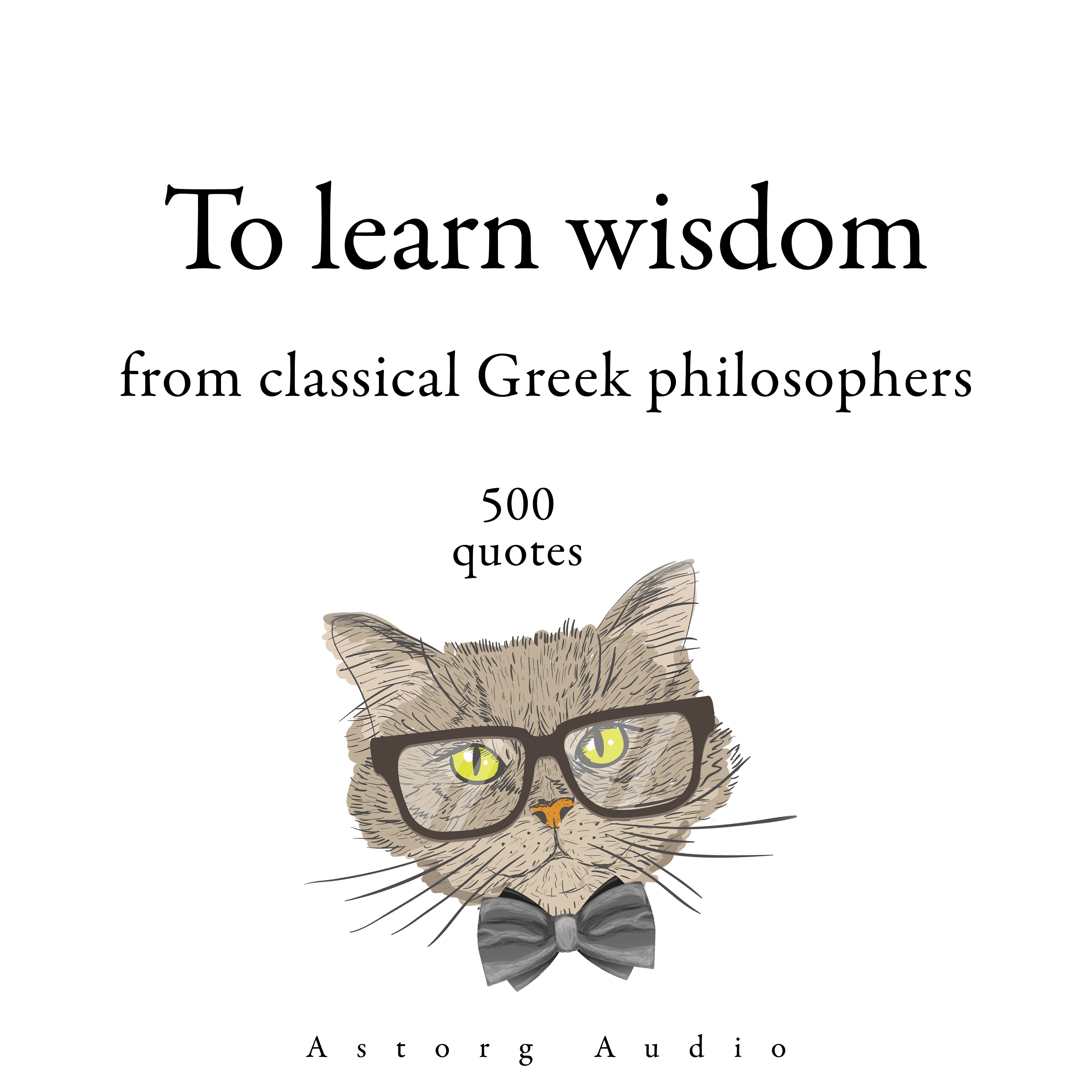 Epictetus, – Heraclitus Of Ephesus, Socrates, – Plato, Aristotle - 500 Quotes to Learn Wisdom from Classical Greek Philosophers