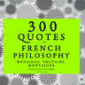 Voltaire, Jean-Jacques Rousseau, Michel de Montaigne - 300 Quotes of French Philosophy: Montaigne, Rousseau, Voltaire