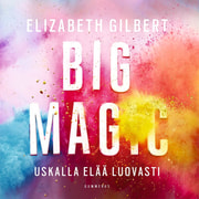 Elizabeth Gilbert - Big Magic – Uskalla elää luovasti