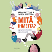 Leea Mattila ja Janna Rantala - Mitä ihmettä? – Opi ymmärtämään lapsesi mieltä