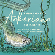Patrik Svensson - Ankeriaan testamentti – Pojasta, isästä ja maailman arvoituksellisimmasta kalasta