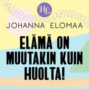Johanna Elomaa - Elämä on muutakin kuin huolta!