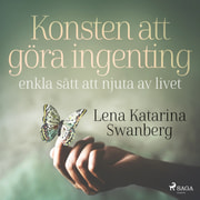 Lena Katarina Swanberg - Konsten att göra ingenting: enkla sätt att njuta av livet
