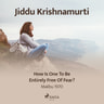 Jiddu Krishnamurti - How Is One to Be Entirely Free of Fear?