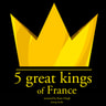 J. M. Gardner - 5 Great Kings of France