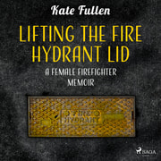 Kate Fullen - Lifting the Fire Hydrant Lid: a Female Firefighter Memoir