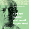 Jiddu Krishnamurti - If we had no belief what would happen to us?